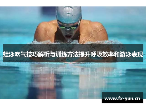 蛙泳吹气技巧解析与训练方法提升呼吸效率和游泳表现