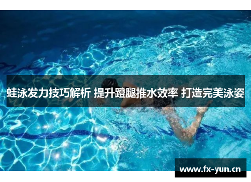 蛙泳发力技巧解析 提升蹬腿推水效率 打造完美泳姿