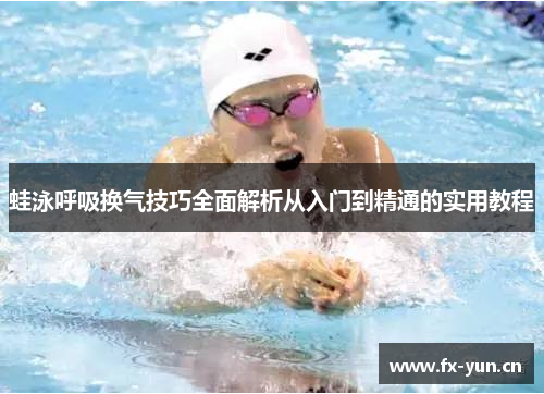 蛙泳呼吸换气技巧全面解析从入门到精通的实用教程