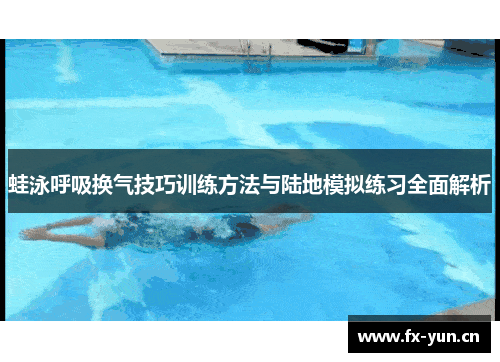 蛙泳呼吸换气技巧训练方法与陆地模拟练习全面解析