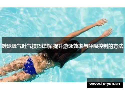 蛙泳吸气吐气技巧详解 提升游泳效率与呼吸控制的方法
