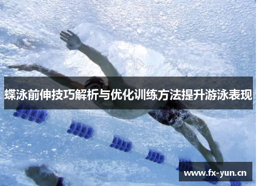 蝶泳前伸技巧解析与优化训练方法提升游泳表现