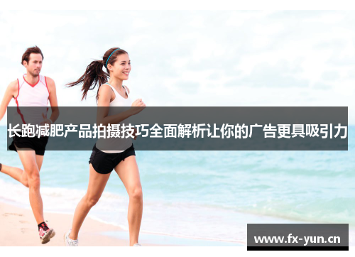 长跑减肥产品拍摄技巧全面解析让你的广告更具吸引力