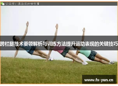 跨栏腿技术要领解析与训练方法提升运动表现的关键技巧